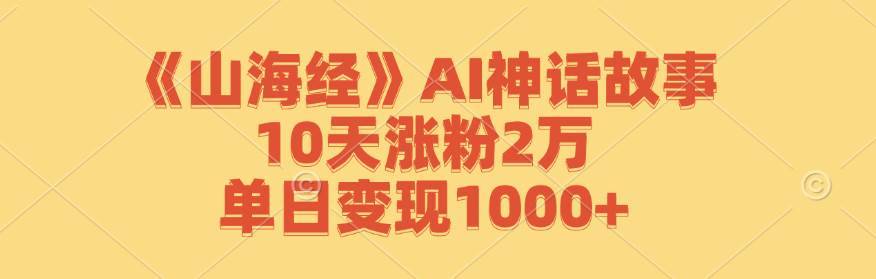 （12761期）《山海经》AI神话故事，10天涨粉2万，单日变现1000+-安稳项目网-网上创业赚钱首码项目发布推广平台-首码网