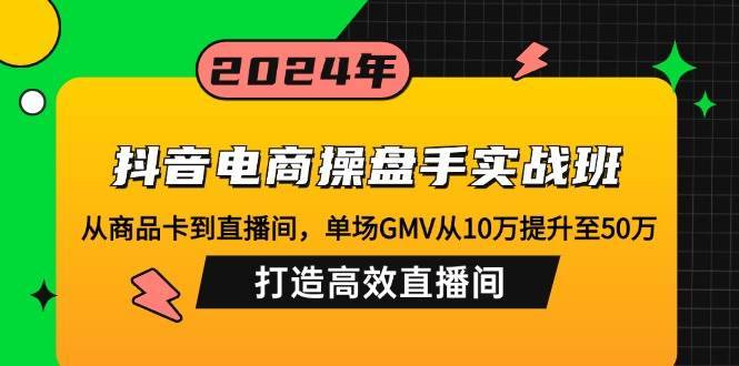 （12845期）抖音电商操盘手实战班：从商品卡到直播间，单场GMV从10万提升至50万，…-安稳项目网-网上创业赚钱首码项目发布推广平台-首码网