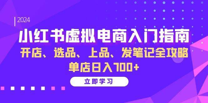 （13185期）小红书虚拟电商入门指南：开店、选品、上品、发笔记全攻略 单店日入700+-安稳项目网-网上创业赚钱首码项目发布推广平台-首码网