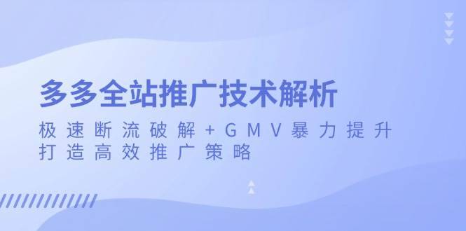 （13417期）多多全站推广技术解析：极速断流破解+GMV暴力提升，打造高效推广策略-安稳项目网-网上创业赚钱首码项目发布推广平台-首码网