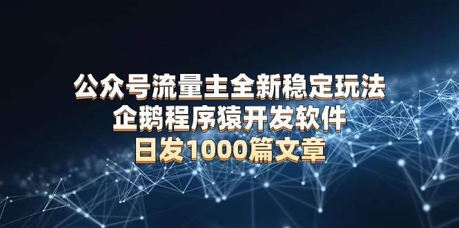 （13868期）公众号流量主全新稳定玩法 企鹅程序猿开发软件 日发1000篇文章 无需AI改写-安稳项目网-网上创业赚钱首码项目发布推广平台-首码网