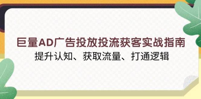 （13872期）巨量AD广告投放投流获客实战指南，提升认知、获取流量、打通逻辑-安稳项目网-网上创业赚钱首码项目发布推广平台-首码网