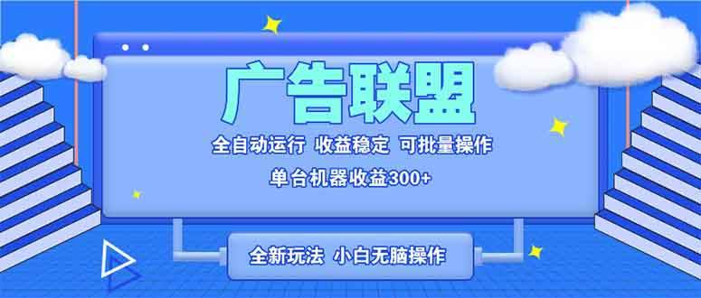 （13842期）全新广告联盟最新玩法 全自动脚本运行单机300+ 项目稳定新手小白可做-安稳项目网-网上创业赚钱首码项目发布推广平台-首码网