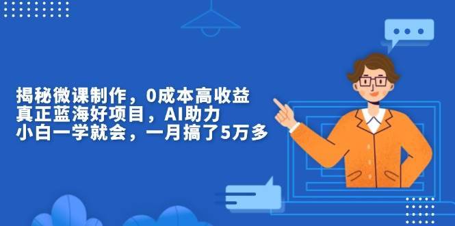 （13838期）揭秘微课制作，0成本高收益，真正蓝海好项目，AI助力，小白一学就会，...-安稳项目网-网上创业赚钱首码项目发布推广平台-首码网