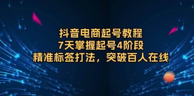 （13847期）抖音电商起号教程，7天掌握起号4阶段，精准标签打法，突破百人在线-安稳项目网-网上创业赚钱首码项目发布推广平台-首码网