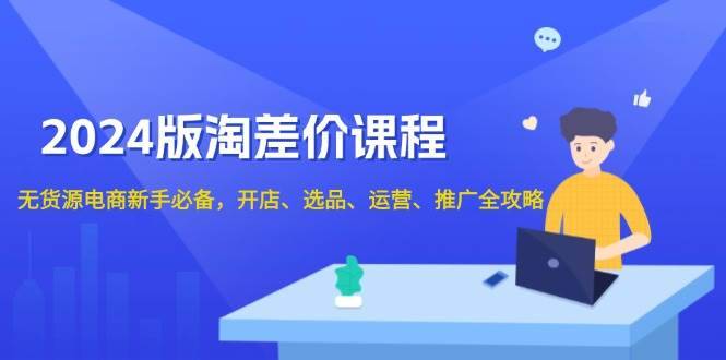 （13871期）2024版淘差价课程，无货源电商新手必备，开店、选品、运营、推广全攻略-安稳项目网-网上创业赚钱首码项目发布推广平台-首码网