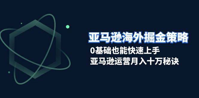 （13644期）亚马逊海外掘金策略，0基础也能快速上手，亚马逊运营月入十万秘诀-安稳项目网-网上创业赚钱首码项目发布推广平台-首码网