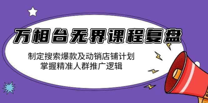 （13859期）万相台无界课程复盘：制定搜索爆款及动销店铺计划，掌握精准人群推广逻辑-安稳项目网-网上创业赚钱首码项目发布推广平台-首码网