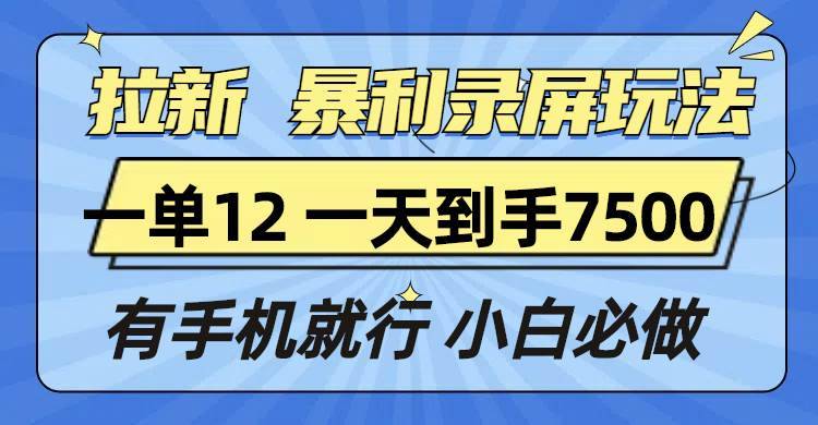 （13836期）拉新暴利录屏玩法，一单12块，一天到手7500，有手机就行-安稳项目网-网上创业赚钱首码项目发布推广平台-首码网