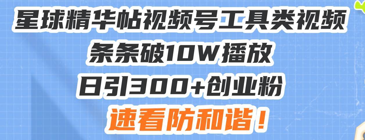 （13643期）星球精华帖视频号工具类视频条条破10W播放日引300+创业粉，速看防和谐！-安稳项目网-网上创业赚钱首码项目发布推广平台-首码网