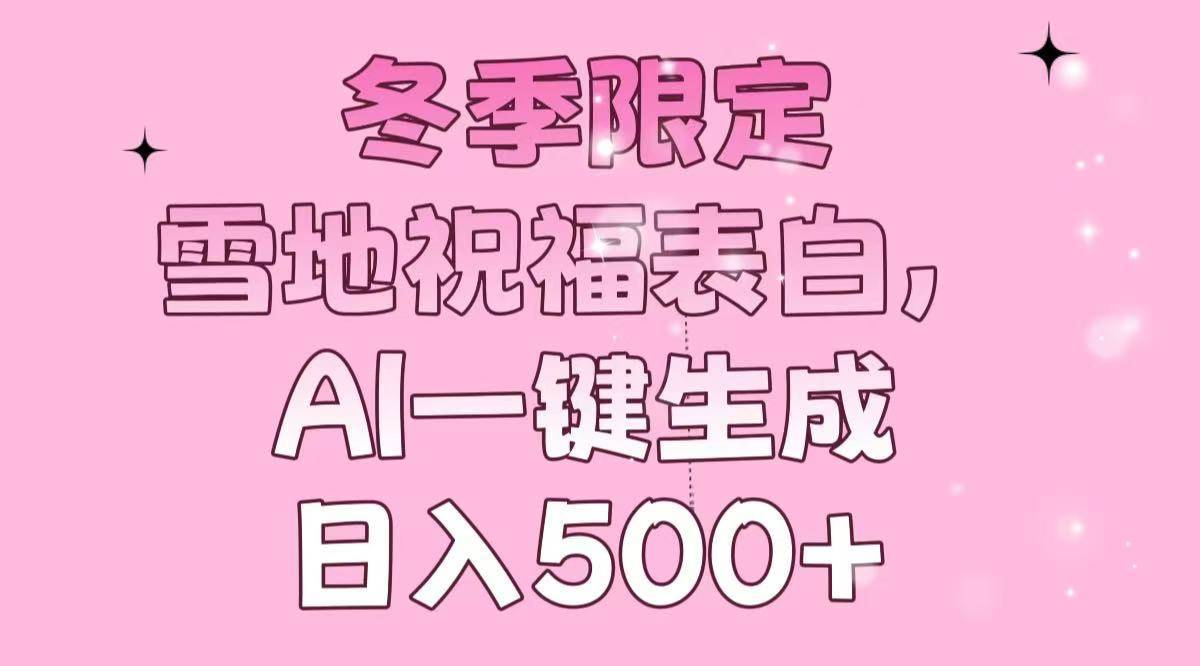 （13926期）冬季限定，雪地祝福表白，AI一键生成，日入500+-安稳项目网-网上创业赚钱首码项目发布推广平台-首码网