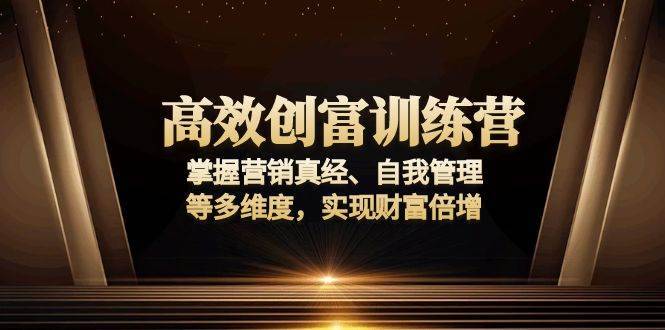 （13911期）高效创富训练营：掌握营销真经、自我管理等多维度，实现财富倍增-安稳项目网-网上创业赚钱首码项目发布推广平台-首码网