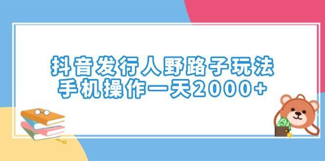 （14041期）抖音发行人野路子玩法，手机操作一天2000+-安稳项目网-网上创业赚钱首码项目发布推广平台-首码网