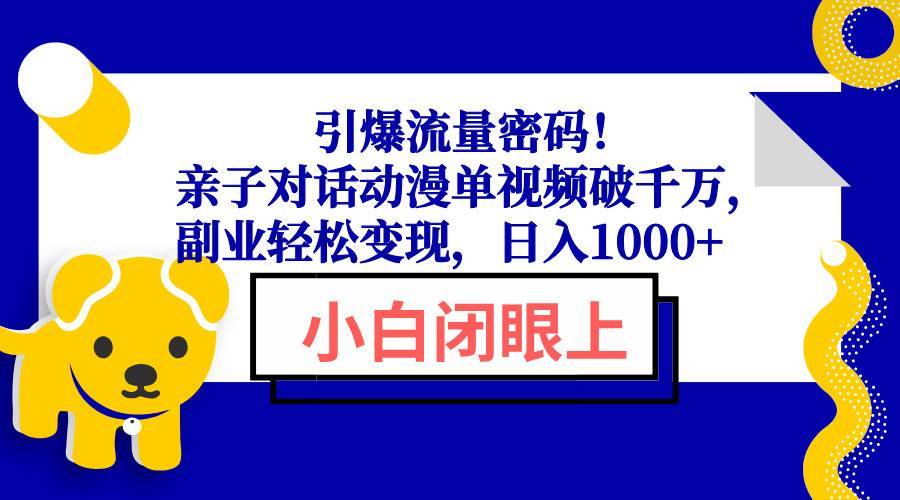 （13956期）引爆流量密码！亲子对话动漫单视频破千万，副业轻松变现，日入1000+-安稳项目网-网上创业赚钱首码项目发布推广平台-首码网