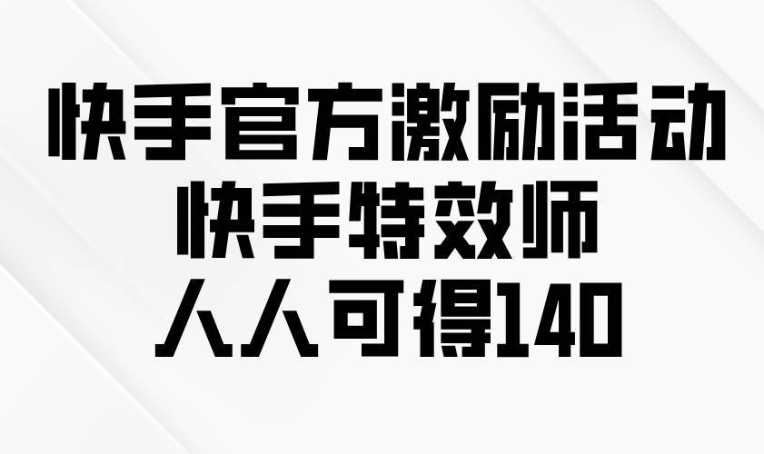 （13903期）快手官方激励活动-快手特效师，人人可得140-安稳项目网-网上创业赚钱首码项目发布推广平台-首码网