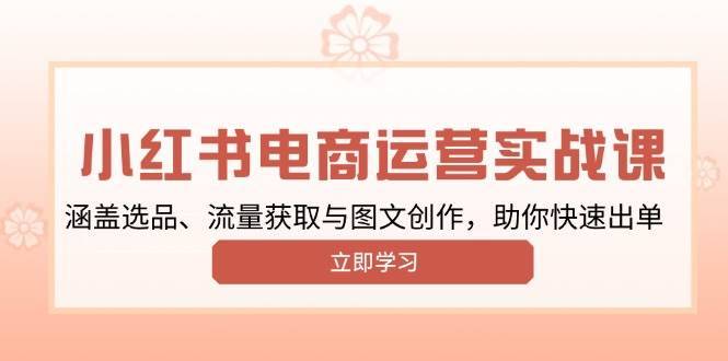 （13962期）小红书变现运营实战课，涵盖选品、流量获取与图文创作，助你快速出单-安稳项目网-网上创业赚钱首码项目发布推广平台-首码网