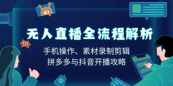 （13969期）无人直播全流程解析：手机操作、素材录制剪辑、拼多多与抖音开播攻略-安稳项目网-网上创业赚钱首码项目发布推广平台-首码网