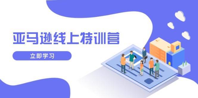 （14034期）亚马逊线上特训营，新品成长与库存规划，提升品牌推广能力，实现业务增长-安稳项目网-网上创业赚钱首码项目发布推广平台-首码网