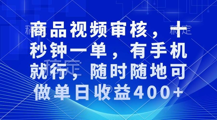 （13963期）审核视频，十秒钟一单，有手机就行，随时随地可做单日收益400+-安稳项目网-网上创业赚钱首码项目发布推广平台-首码网