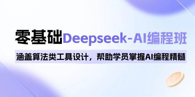 （14113期）0基础Deepseek-AI编程班，涵盖算法类工具设计，帮助学员掌握AI编程精髓-安稳项目网-网上创业赚钱首码项目发布推广平台-首码网