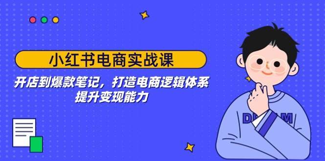 （14122期）小红书电商实战课：开店到爆款笔记，打造电商逻辑体系，提升变现能力-安稳项目网-网上创业赚钱首码项目发布推广平台-首码网