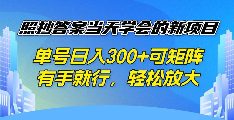 （14246期）照抄答案当天学会的新项目，单号日入300 +可矩阵，有手就行，轻松放大-安稳项目网-网上创业赚钱首码项目发布推广平台-首码网