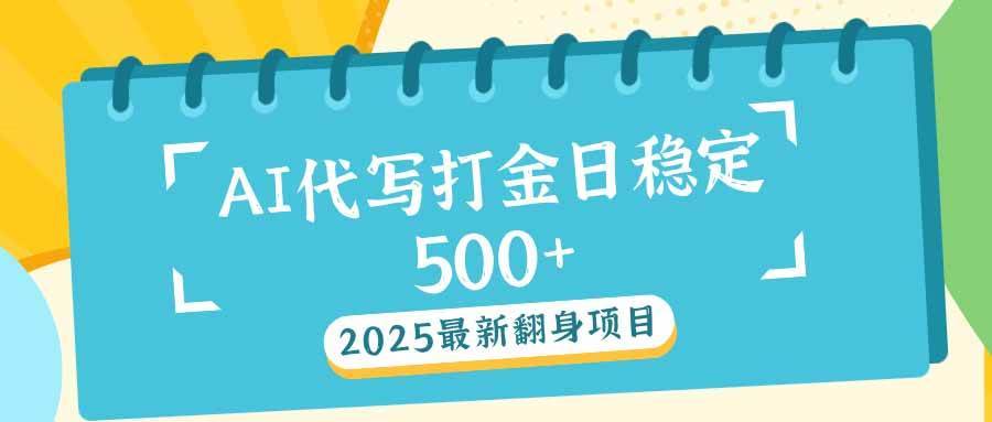 （14112期）2025最新AI打金代写日稳定500+：2025最新翻身项目-安稳项目网-网上创业赚钱首码项目发布推广平台-首码网