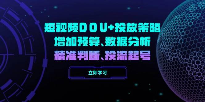 （14288期）短视频DOU+投放策略，增加预算、数据分析、精准判断，投流起号-安稳项目网-网上创业赚钱首码项目发布推广平台-首码网