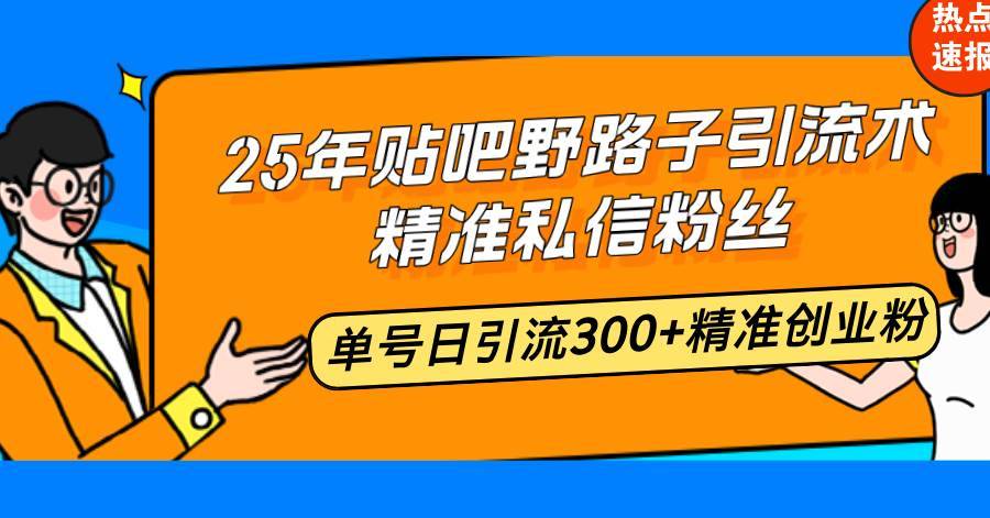 （14082期）25年贴吧野路子引流术，精准私信粉丝，单号日引流300+精准创业粉-安稳项目网-网上创业赚钱首码项目发布推广平台-首码网