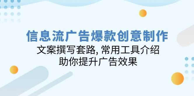 （14077期）信息流广告爆款创意制作：文案撰写套路, 常用工具介绍, 助你提升广告效果-安稳项目网-网上创业赚钱首码项目发布推广平台-首码网