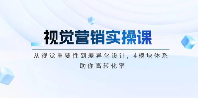 （14146期）视觉营销实操课, 从视觉重要性到差异化设计, 4模块体系, 助你高转化率-安稳项目网-网上创业赚钱首码项目发布推广平台-首码网