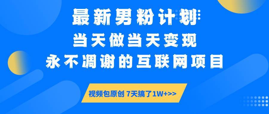 （14473期）最新男粉计划6.0玩法，永不凋谢的互联网项目 当天做当天变现，视频包原…-安稳项目网-网上创业赚钱首码项目发布推广平台-首码网