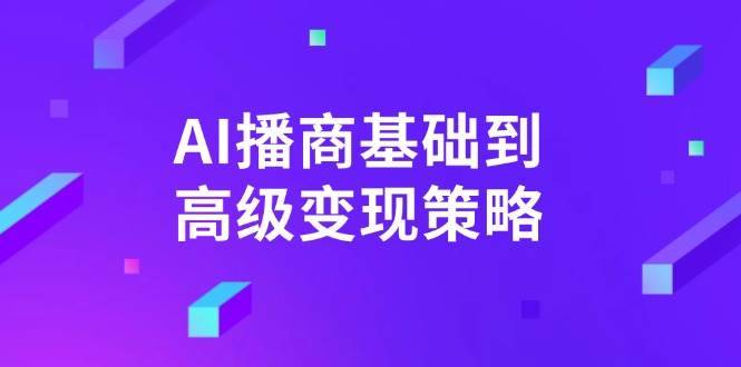 （14512期）AI-播商基础到高级变现策略。通过详细拆解和讲解，实现商业变现。-安稳项目网-网上创业赚钱首码项目发布推广平台-首码网