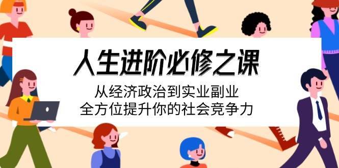 （14543期）人生进阶必修之课：从经济政治到实业副业，全方位提升你的社会竞争力-安稳项目网-网上创业赚钱首码项目发布推广平台-首码网