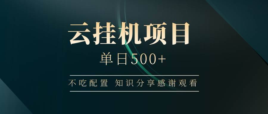 （14531期）云挂机项目单日500+ 不吃配置，知识分享感谢观看-安稳项目网-网上创业赚钱首码项目发布推广平台-首码网