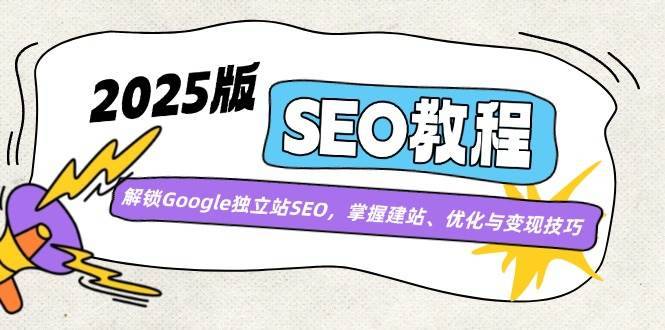 （14470期）2025版SEO教程：解锁Google独立站SEO，掌握建站、优化与变现技巧-安稳项目网-网上创业赚钱首码项目发布推广平台-首码网