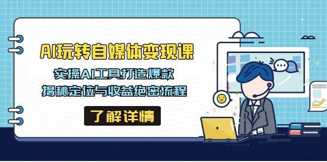 （14524期）AI玩转自媒体变现课，实操AI工具打造爆款，揭秘定位与收益绝密流程-安稳项目网-网上创业赚钱首码项目发布推广平台-首码网