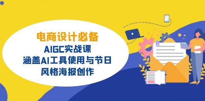 （14522期）电商设计必备！AIGC实战课，涵盖AI工具使用与节日、风格海报创作-安稳项目网-网上创业赚钱首码项目发布推广平台-首码网