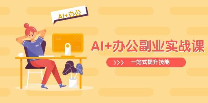 （14535期）AI+办公副业实战课：从Excel到PPT，从行业分析到视频制作，一站式提升技能-安稳项目网-网上创业赚钱首码项目发布推广平台-首码网