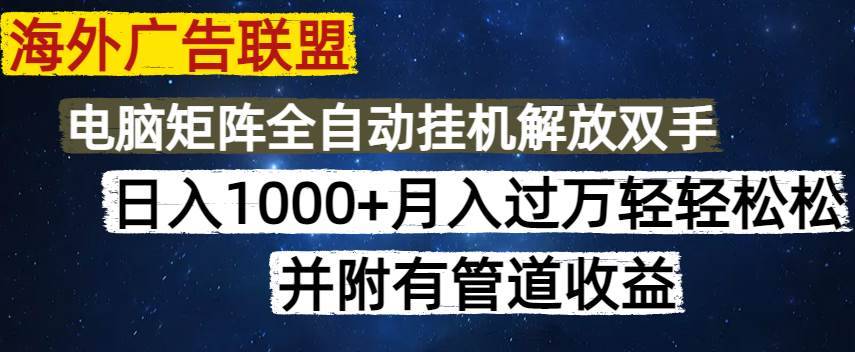 （14540期）海外广告联盟每天几分钟日入1000+无脑操作，可矩阵并附有管道收益-安稳项目网-网上创业赚钱首码项目发布推广平台-首码网