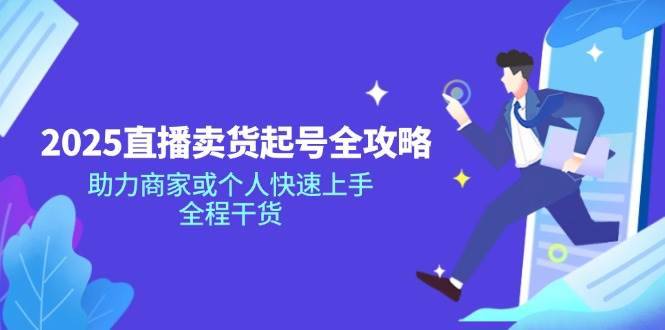 （14511期）2025直播卖货起号全攻略，助力商家或个人快速上手，全程干货-安稳项目网-网上创业赚钱首码项目发布推广平台-首码网