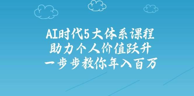 （14475期）AI时代5大体系课程：助力个人价值跃升，一步步教你年入百万-安稳项目网-网上创业赚钱首码项目发布推广平台-首码网